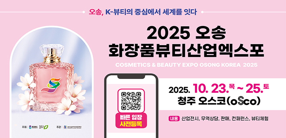 오송, K-뷰티의 중심에서 세계를 잇다
2025 오송 화장품뷰티산업엑스포 
COSMETICS & BEAUTY EXPO OSONG KOREA 2025
2025.10.23.목~25.토 청주 오스코(OSCO)
내용: 산업전시, 무역상담, 판매, 컨퍼런스, 뷰티체험
빠른 입장 사전등록 QR코드 링크:(https://www.osongbeautyexpo.kr)